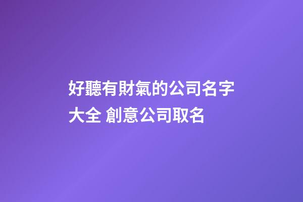 好聽有財氣的公司名字大全 創意公司取名-第1張-公司起名-玄機派